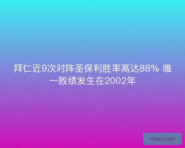 拜仁近9次对阵圣保利胜率高达88% 唯一败绩发生在2002年