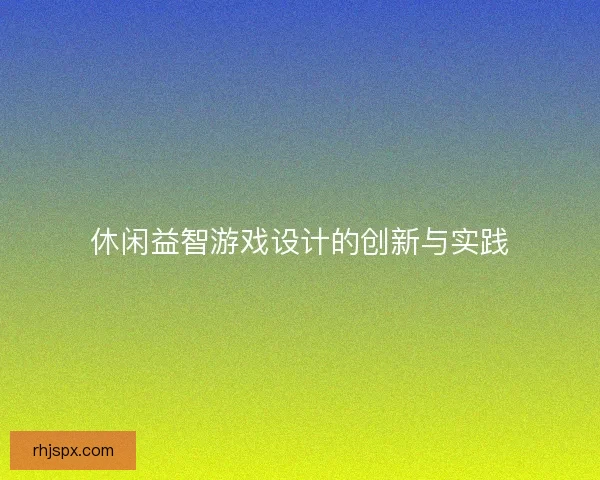 休闲益智游戏设计的创新与实践