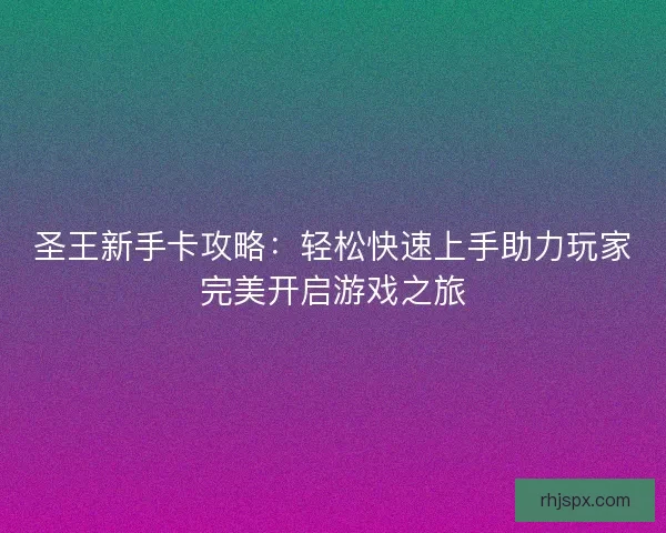 圣王新手卡攻略：轻松快速上手助力玩家完美开启游戏之旅