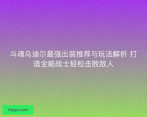 斗魂乌迪尔最强出装推荐与玩法解析 打造全能战士轻松击败敌人