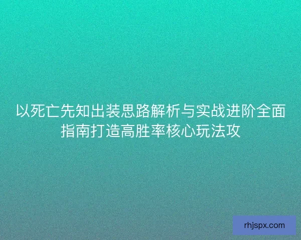 以死亡先知出装思路解析与实战进阶全面指南打造高胜率核心玩法攻
