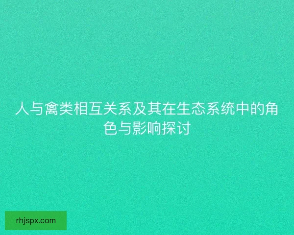 人与禽类相互关系及其在生态系统中的角色与影响探讨