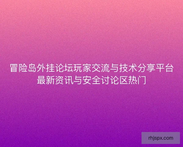 冒险岛外挂论坛玩家交流与技术分享平台最新资讯与安全讨论区热门
