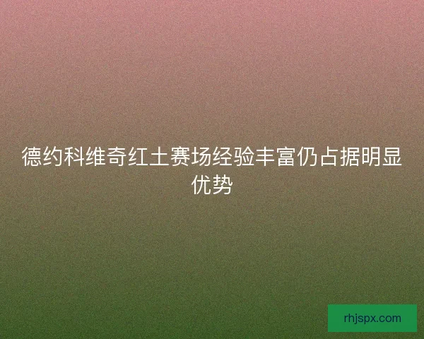 德约科维奇红土赛场经验丰富仍占据明显优势